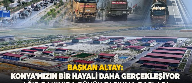 BAŞKAN ALTAY: “KONYA’MIZIN BİR HAYALİ DAHA GERÇEKLEŞİYOR. AĞIR BAKIM'DA BÜYÜK TAŞINMA BAŞLADI”